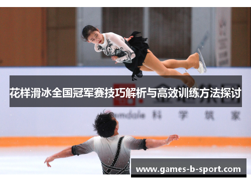 花样滑冰全国冠军赛技巧解析与高效训练方法探讨 花样滑冰全国冠军赛技巧解析与高效训练方法探讨