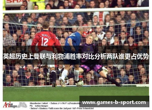 英超历史上曼联与利物浦胜率对比分析两队谁更占优势 英超历史上曼联与利物浦胜率对比分析两队谁更占优势
