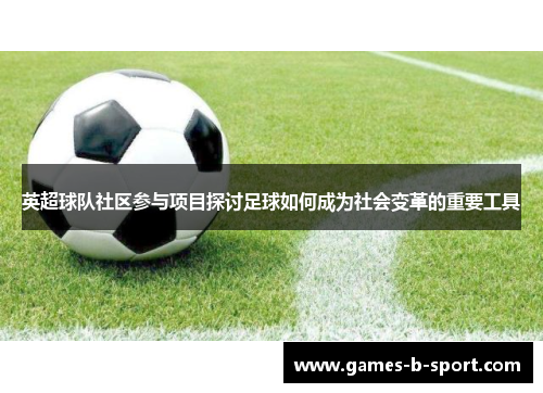 英超球队社区参与项目探讨足球如何成为社会变革的重要工具 英超球队社区参与项目探讨足球如何成为社会变革的重要工具