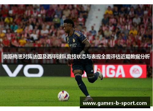 奥斯梅恩对阵法国及西甲球队竞技状态与表现全面评估近期数据分析 奥斯梅恩对阵法国及西甲球队竞技状态与表现全面评估近期数据分析