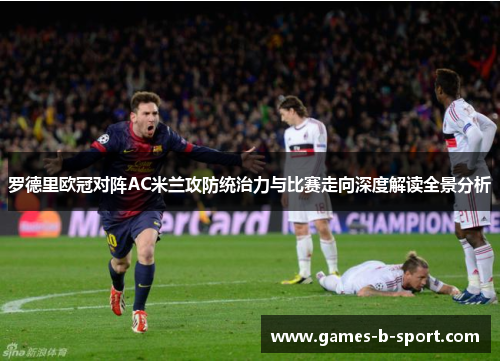罗德里欧冠对阵AC米兰攻防统治力与比赛走向深度解读全景分析 罗德里欧冠对阵AC米兰攻防统治力与比赛走向深度解读全景分析
