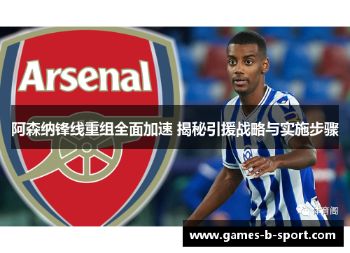 阿森纳锋线重组全面加速 揭秘引援战略与实施步骤 阿森纳锋线重组全面加速 揭秘引援战略与实施步骤