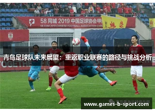 青岛足球队未来展望：重返职业联赛的路径与挑战分析
