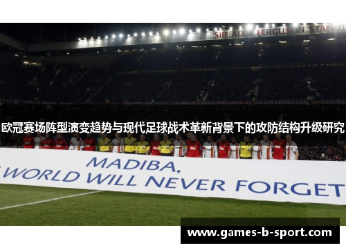 欧冠赛场阵型演变趋势与现代足球战术革新背景下的攻防结构升级研究